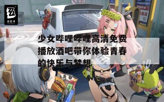 少女哔哩哔哩高清免费播放酒吧带你体验青春的快乐与梦想