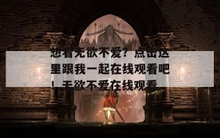 想看无欲不爱？点击这里跟我一起在线观看吧！无欲不爱在线观看