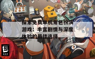 探索免费单机角色扮演游戏：丰富剧情与深度体验的最佳选择