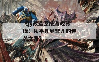 《jy改造系统游戏苏瑾：从平凡到非凡的逆袭之路》