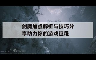 剑魔加点解析与技巧分享助力你的游戏征程