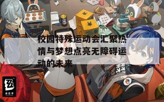 校园特殊运动会汇聚热情与梦想点亮无障碍运动的未来