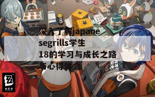 深入了解japanesegrills学生18的学习与成长之路与心得体会