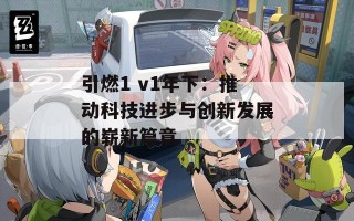 引燃1 v1年下：推动科技进步与创新发展的崭新篇章