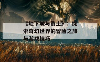 《地下城与勇士》：探索奇幻世界的冒险之旅与游戏技巧