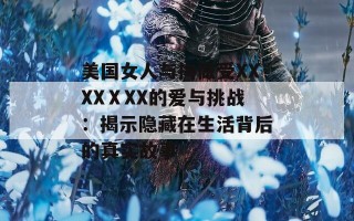 美国女人与拘做受XXXXⅩXX的爱与挑战：揭示隐藏在生活背后的真实故事