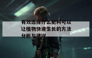 有效选择什么肥料可以让植物快速生长的方法分析与建议