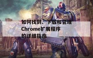 如何找到、下载和管理Chrome扩展程序的详细指南