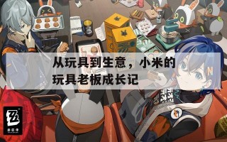 从玩具到生意，小米的玩具老板成长记