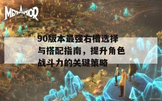 90版本最强右槽选择与搭配指南，提升角色战斗力的关键策略