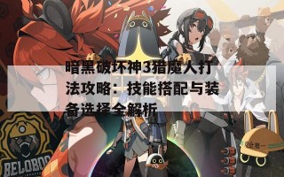 暗黑破坏神3猎魔人打法攻略：技能搭配与装备选择全解析