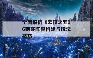 全面解析《云顶之弈》6刺客阵容构建与玩法技巧