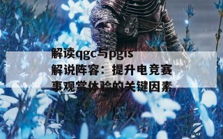 解读qgc与pgis解说阵容：提升电竞赛事观赏体验的关键因素