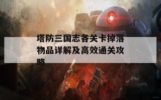 塔防三国志各关卡掉落物品详解及高效通关攻略