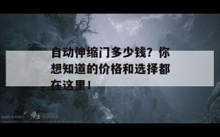 自动伸缩门多少钱？你想知道的价格和选择都在这里！