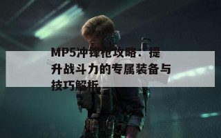 MP5冲锋枪攻略：提升战斗力的专属装备与技巧解析