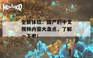 全新体验：国产的中文视频内容大盘点，了解一下吧！