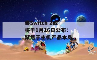 曝Switch 2或将于1月16日公布：聚焦于主机产品本身