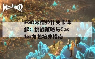 FGO米德拉什关卡详解：挑战策略与Caster角色培养指南