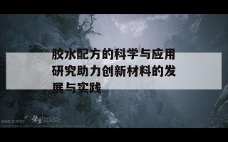 胶水配方的科学与应用研究助力创新材料的发展与实践