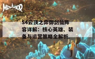 S4云顶之弈御剑仙阵容详解：核心英雄、装备与运营策略全解析