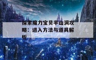 探索魔力宝贝半山洞攻略：进入方法与道具解析