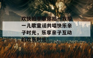 欢快拍手歌你拍一我拍一儿歌童谣共唱快乐亲子时光，乐享亲子互动的欢乐时光！