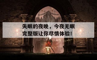 失眠的夜晚，今夜无眠完整版让你尽情体验！