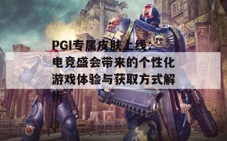 PGI专属皮肤上线：电竞盛会带来的个性化游戏体验与获取方式解析