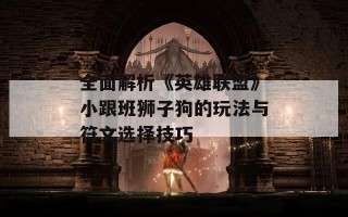 全面解析《英雄联盟》小跟班狮子狗的玩法与符文选择技巧