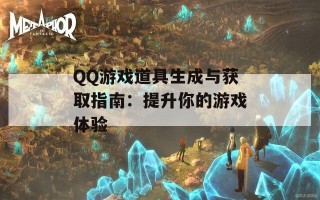 QQ游戏道具生成与获取指南：提升你的游戏体验