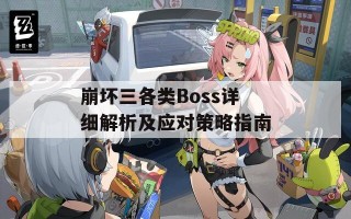 崩坏三各类Boss详细解析及应对策略指南