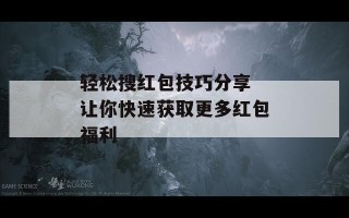 轻松搜红包技巧分享 让你快速获取更多红包福利