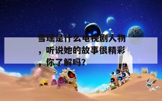 雪瑶是什么电视剧人物，听说她的故事很精彩，你了解吗？