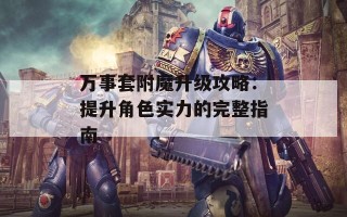 万事套附魔升级攻略：提升角色实力的完整指南