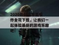 2020最新版苹果版炸金花下载，让我们一起体验最新的游戏乐趣吧！