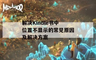 解决Kindle书中位置不显示的常见原因及解决方案