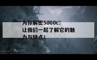 为你解密5060c：让我们一起了解它的魅力与特点！