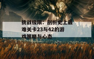 挑战极限：剖析史上最难关卡23与42的游戏策略与心态