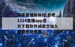 畅享直播新体验 杏吧1314直播app官方下载软件诚邀您加入精彩互动世界