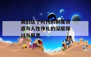 我们这个时代的制度诱惑与人性挣扎的深层探讨与反思