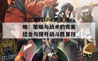 少女前线idw关卡攻略：策略与战术的完美结合与提升战斗胜算技巧