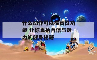 什么动作可以提高性功能 让你重拾自信与魅力的健身秘籍