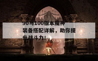 90与100版本魔神装备搭配详解，助你提升战斗力！