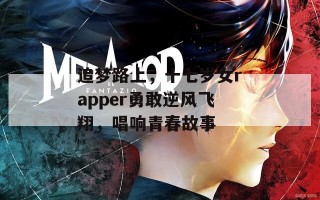 追梦路上，十七岁女rapper勇敢逆风飞翔，唱响青春故事