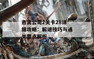 逃离公司2关卡28详细攻略：解谜技巧与通关要点解析