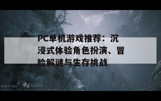 PC单机游戏推荐：沉浸式体验角色扮演、冒险解谜与生存挑战