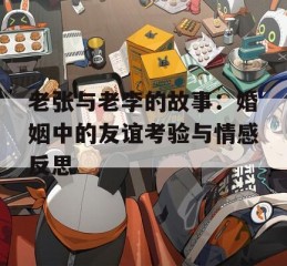 老张与老李的故事：婚姻中的友谊考验与情感反思