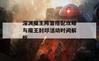 深渊魔王阵容搭配攻略与魔王封印活动时间解析