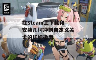 在Steam上下载和安装几何冲刺自定义关卡的详细指南